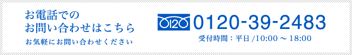 お電話でのお問い合わせはこちら　0120-39-2483 受付時間:平日/10:00～18:00