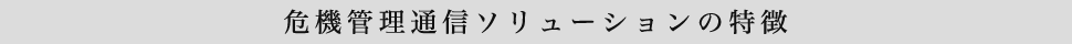 危機管理通信ソリューション特徴