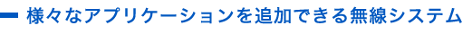 様々なアプリケーションを追加できる無線システム