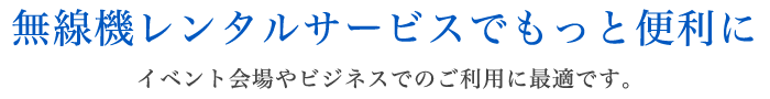 無線機レンタルサービスでもっと便利に。