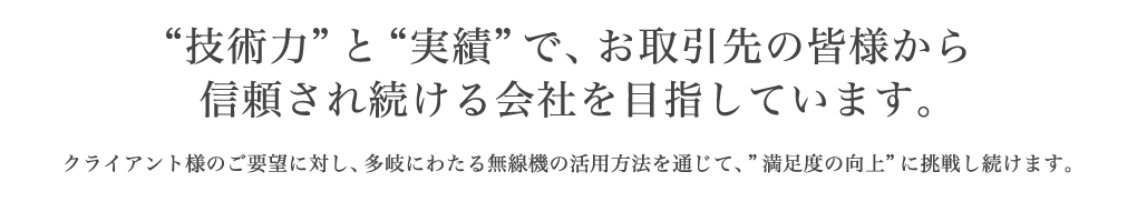 "技術力"と"実績"で、お取引先の皆様から信頼され続ける会社を目指しています。