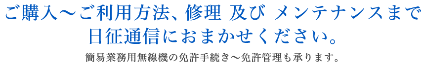 ご購入～ご利用方法、修理 及び メンテナンスまで日生通信におまかせください。