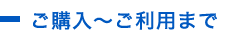 ご購入～ご利用まで